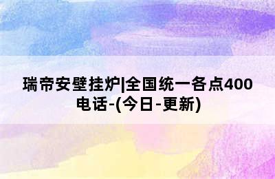 瑞帝安壁挂炉|全国统一各点400电话-(今日-更新)